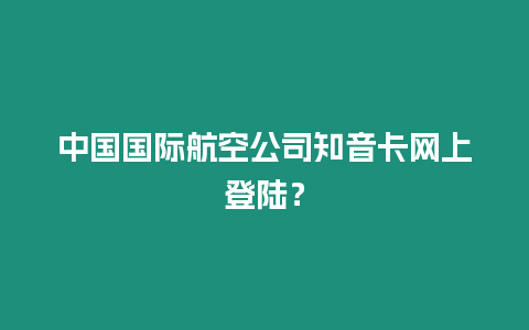 中國國際航空公司知音卡網上登陸？