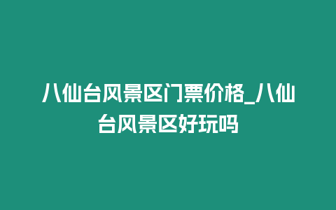 八仙臺風景區門票價格_八仙臺風景區好玩嗎