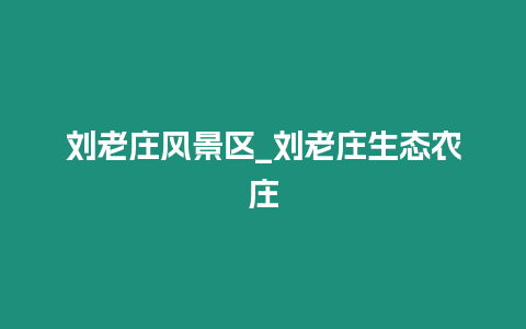 劉老莊風(fēng)景區(qū)_劉老莊生態(tài)農(nóng)莊