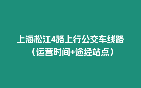 上海松江4路上行公交車線路（運營時間+途經(jīng)站點）