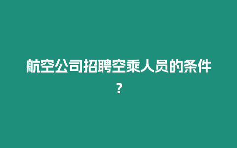 航空公司招聘空乘人員的條件？