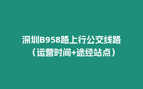 深圳B958路上行公交線路（運營時間+途經站點）