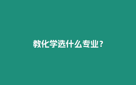 教化學選什么專業？