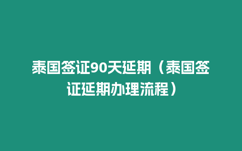 泰國簽證90天延期（泰國簽證延期辦理流程）