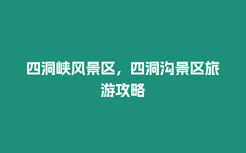 四洞峽風(fēng)景區(qū)，四洞溝景區(qū)旅游攻略