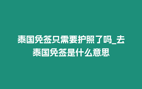 泰國免簽只需要護照了嗎_去泰國免簽是什么意思