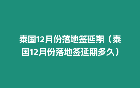 泰國12月份落地簽延期（泰國12月份落地簽延期多久）