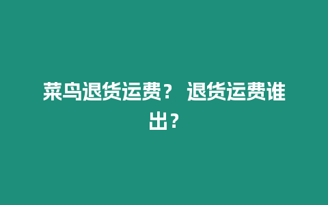 菜鳥退貨運費？ 退貨運費誰出？