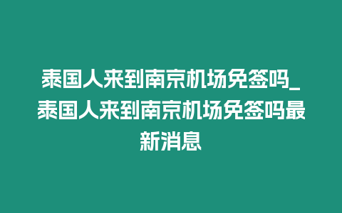 泰國人來到南京機場免簽嗎_泰國人來到南京機場免簽嗎最新消息