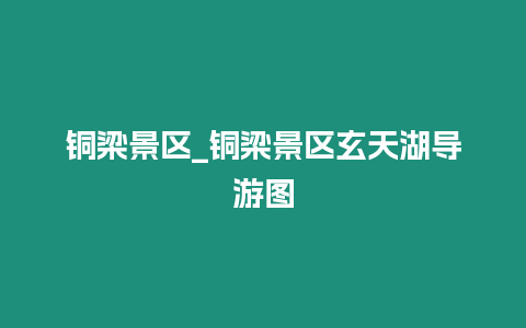 銅梁景區_銅梁景區玄天湖導游圖