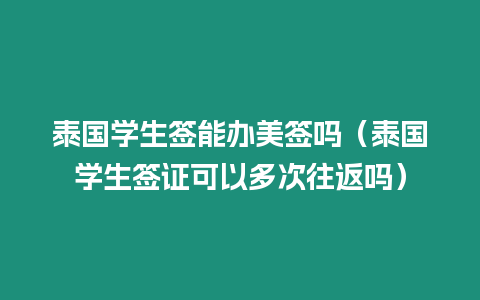 泰國學生簽能辦美簽嗎（泰國學生簽證可以多次往返嗎）