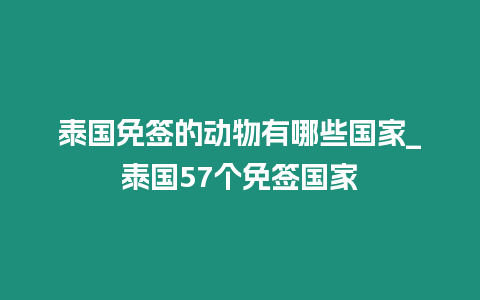 泰國免簽的動物有哪些國家_泰國57個免簽國家