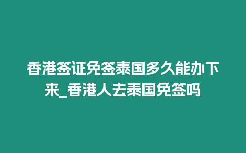 香港簽證免簽泰國多久能辦下來_香港人去泰國免簽嗎