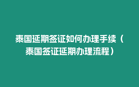 泰國延期簽證如何辦理手續（泰國簽證延期辦理流程）