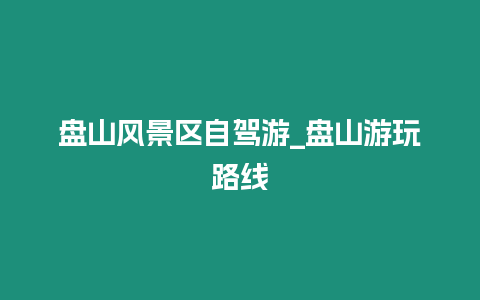 盤山風景區自駕游_盤山游玩路線