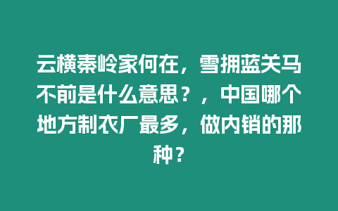 云橫秦嶺家何在，雪擁藍關馬不前是什么意思？，中國哪個地方制衣廠最多，做內銷的那種？