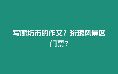 寫廊坊市的作文？珩瑯風景區門票？