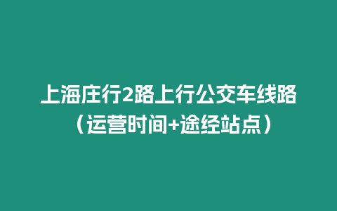 上海莊行2路上行公交車線路（運(yùn)營時(shí)間+途經(jīng)站點(diǎn)）