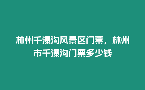 林州千瀑溝風(fēng)景區(qū)門票，林州市千瀑溝門票多少錢