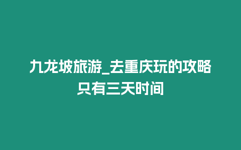 九龍坡旅游_去重慶玩的攻略只有三天時間