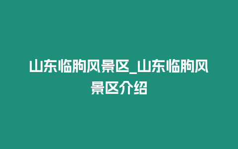 山東臨朐風景區_山東臨朐風景區介紹