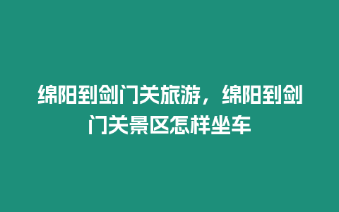 綿陽到劍門關旅游，綿陽到劍門關景區怎樣坐車