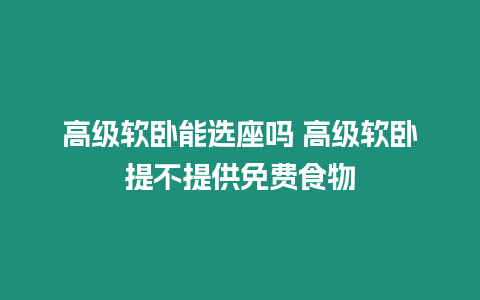 高級軟臥能選座嗎 高級軟臥提不提供免費食物