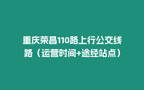 重慶榮昌110路上行公交線路（運(yùn)營(yíng)時(shí)間+途經(jīng)站點(diǎn)）