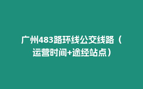 廣州483路環線公交線路（運營時間+途經站點）