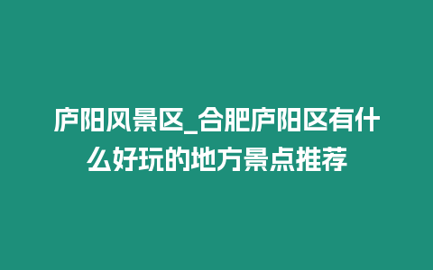 廬陽風景區_合肥廬陽區有什么好玩的地方景點推薦