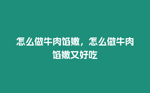 怎么做牛肉餡嫩，怎么做牛肉餡嫩又好吃