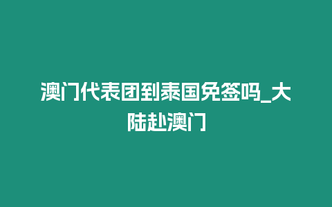 澳門代表團到泰國免簽嗎_大陸赴澳門