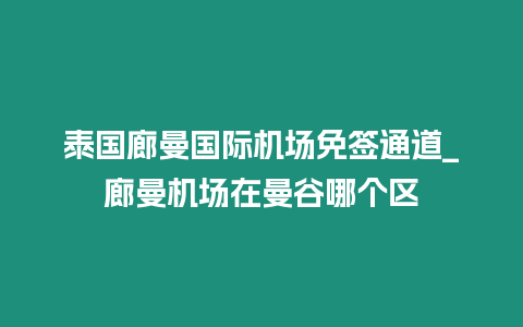 泰國廊曼國際機(jī)場免簽通道_廊曼機(jī)場在曼谷哪個(gè)區(qū)