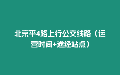 北京平4路上行公交線路（運營時間+途經站點）