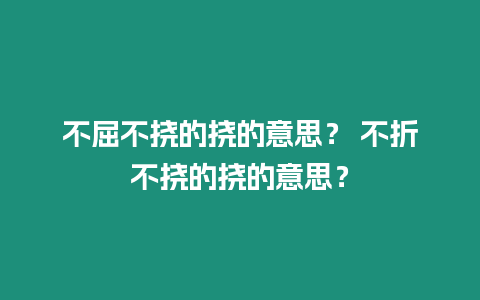 不屈不撓的撓的意思？ 不折不撓的撓的意思？