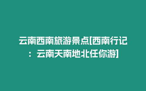 云南西南旅游景點(diǎn)[西南行記：云南天南地北任你游]