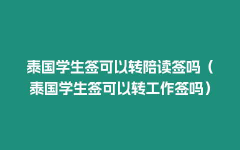 泰國學生簽可以轉(zhuǎn)陪讀簽嗎（泰國學生簽可以轉(zhuǎn)工作簽嗎）