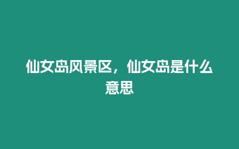 仙女島風景區，仙女島是什么意思