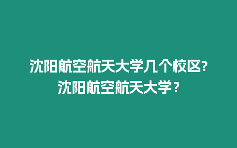 沈陽航空航天大學幾個校區?沈陽航空航天大學？