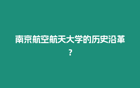 南京航空航天大學(xué)的歷史沿革？