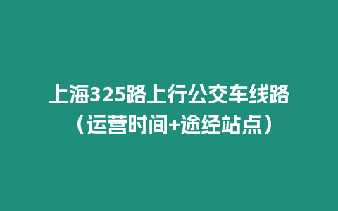 上海325路上行公交車線路（運營時間+途經站點）