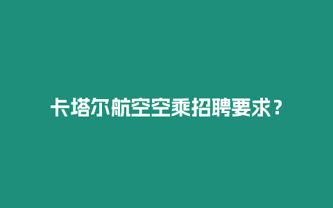 卡塔爾航空空乘招聘要求？