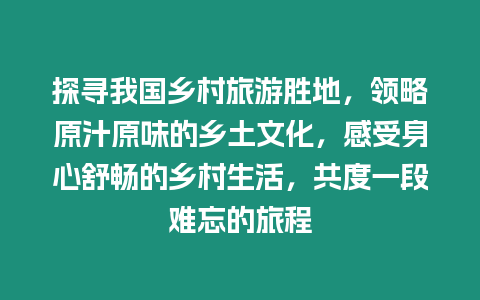 探尋我國鄉村旅游勝地，領略原汁原味的鄉土文化，感受身心舒暢的鄉村生活，共度一段難忘的旅程