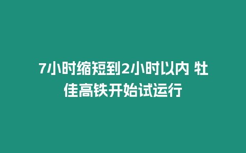 7小時縮短到2小時以內(nèi) 牡佳高鐵開始試運行