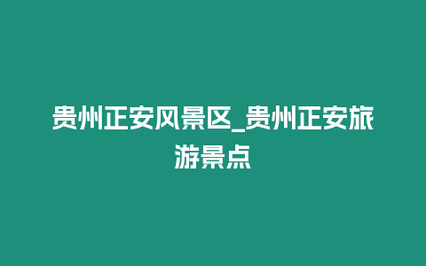 貴州正安風景區_貴州正安旅游景點