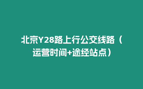 北京Y28路上行公交線路（運營時間+途經站點）