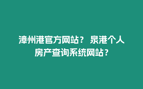 漳州港官方網站？ 泉港個人房產查詢系統網站？