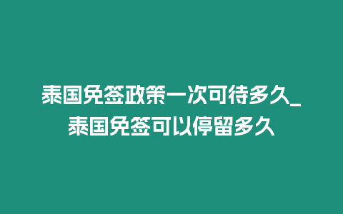 泰國免簽政策一次可待多久_泰國免簽可以停留多久