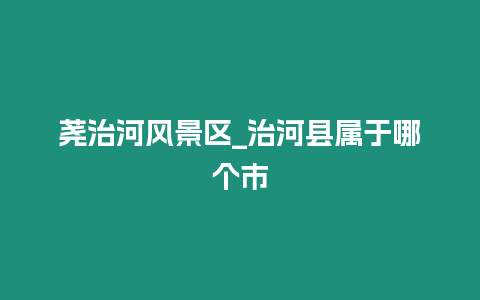 蕘治河風景區_治河縣屬于哪個市