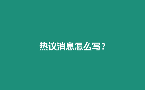 熱議消息怎么寫(xiě)？